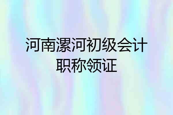 河南漯河初级会计职称领证
