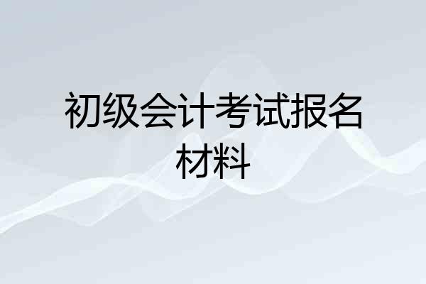 初级会计考试报名材料