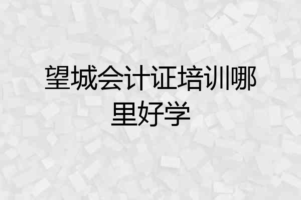 望城会计证培训哪里好学