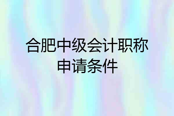 合肥中级会计职称申请条件