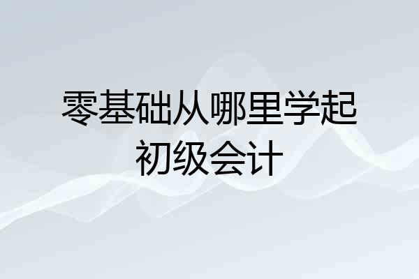 零基础从哪里学起初级会计