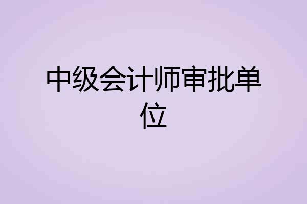 中级会计师审批单位