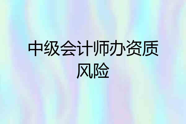 中级会计师办资质风险