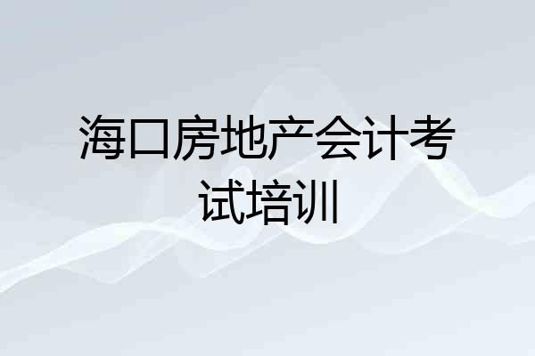 海口房地产会计考试培训
