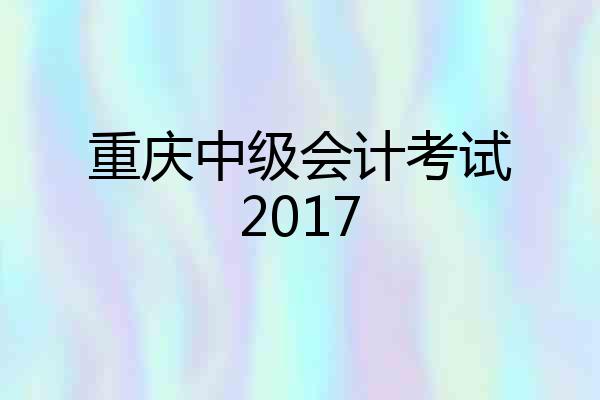 重庆中级会计考试2017