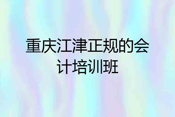 重庆江津正规的会计培训班
