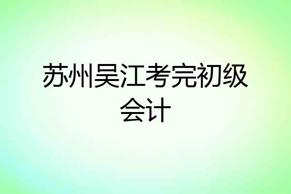 苏州吴江考完初级会计