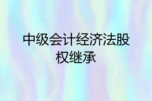 中级会计经济法股权继承