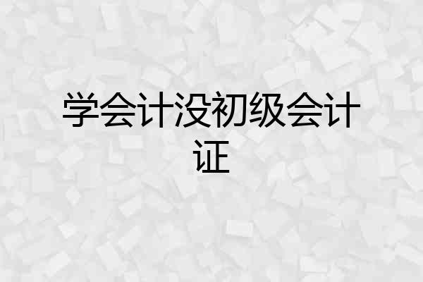 学会计没初级会计证
