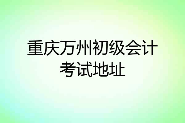 重庆万州初级会计考试地址