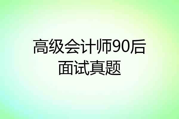 高级会计师90后面试真题