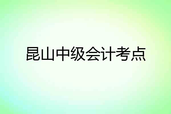 昆山中级会计考点