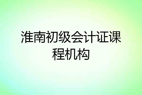淮南初级会计证课程机构