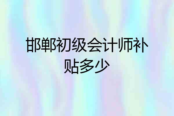 邯郸初级会计师补贴多少