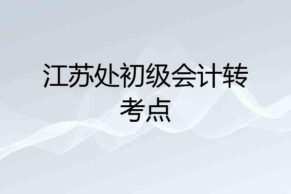 江苏处初级会计转考点