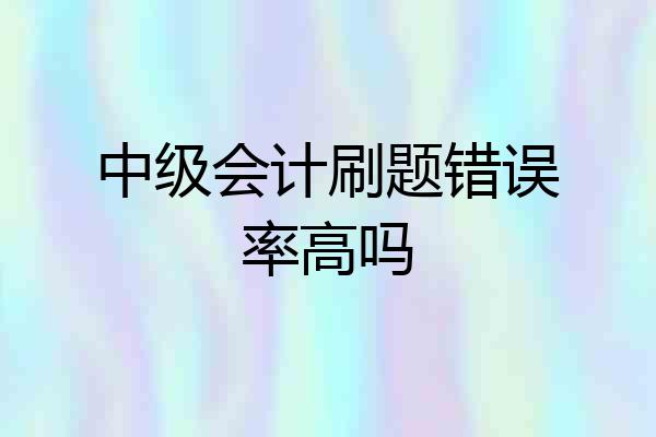 中级会计刷题错误率高吗