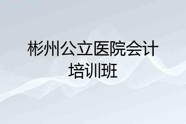 彬州公立医院会计培训班
