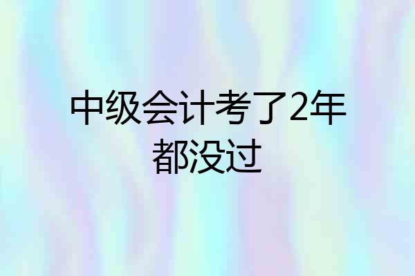中级会计考了2年都没过
