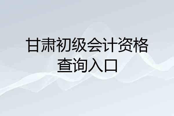 甘肃初级会计资格查询入口