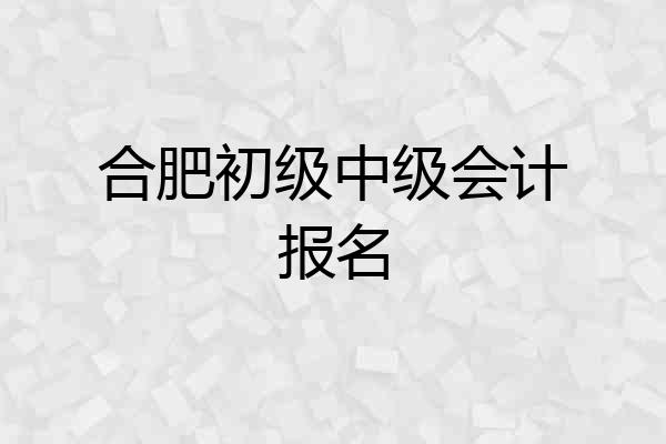合肥初级中级会计报名