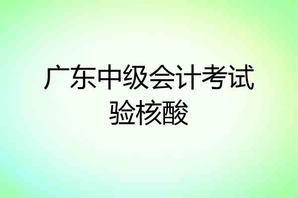 广东中级会计考试验核酸