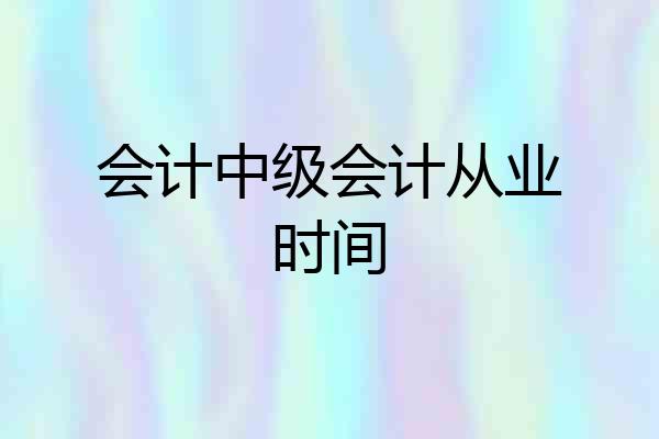 会计中级会计从业时间