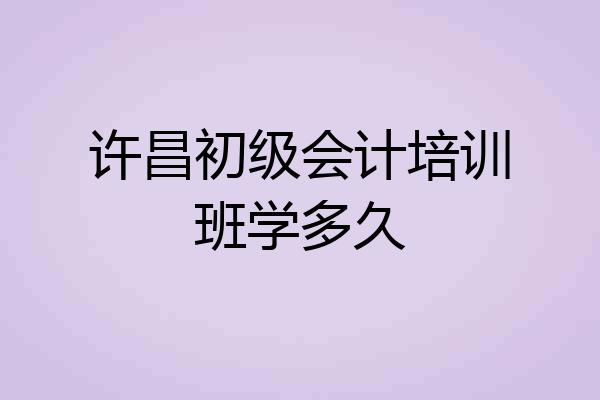 许昌初级会计培训班学多久