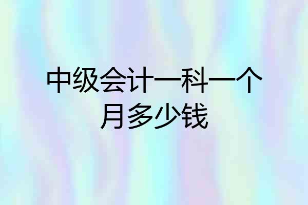 中级会计一科一个月多少钱