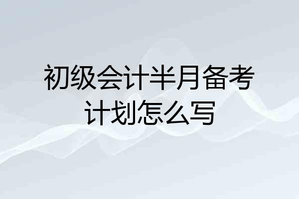 初级会计半月备考计划怎么写