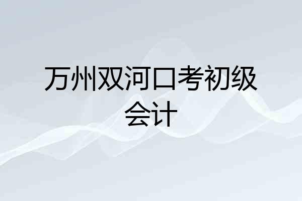 万州双河口考初级会计