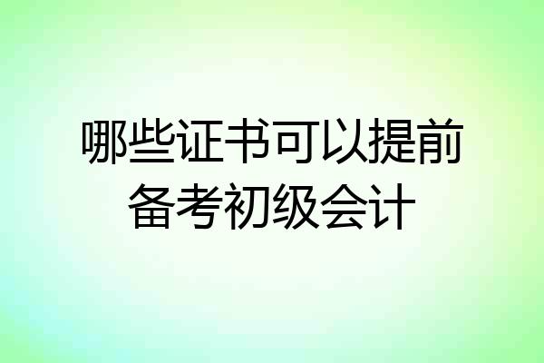 哪些证书可以提前备考初级会计