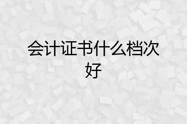 会计证书什么档次好