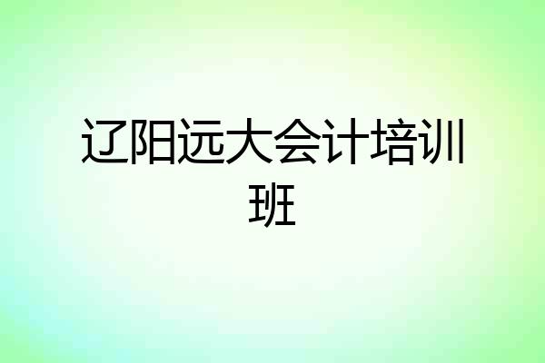 辽阳远大会计培训班