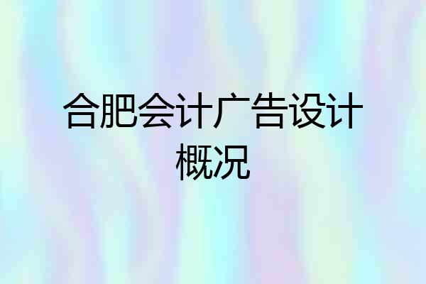 合肥会计广告设计概况