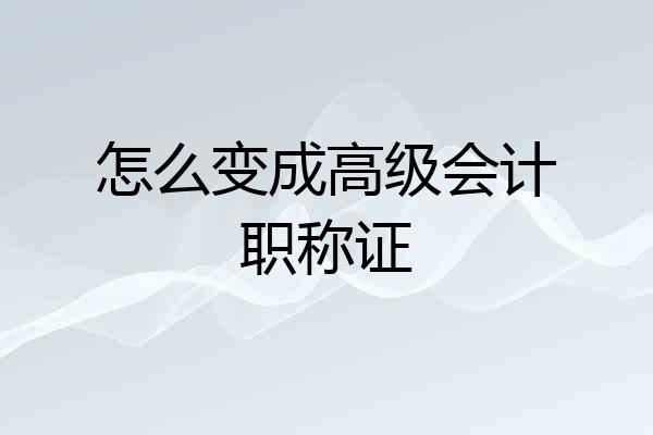 怎么变成高级会计职称证