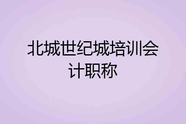 北城世纪城培训会计职称