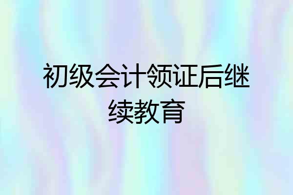 初级会计领证后继续教育