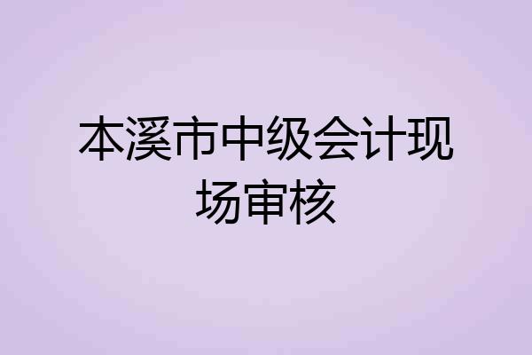 本溪市中级会计现场审核