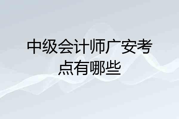 中级会计师广安考点有哪些