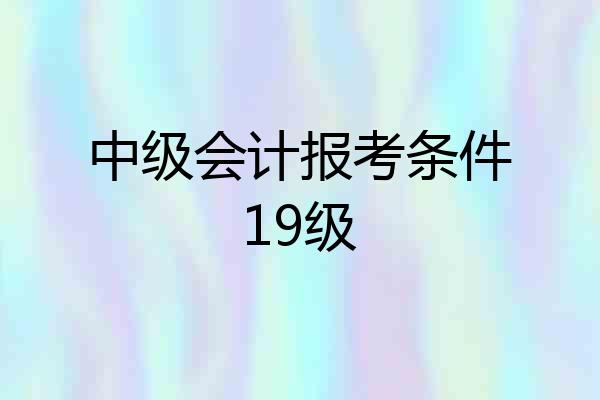 中级会计报考条件19级