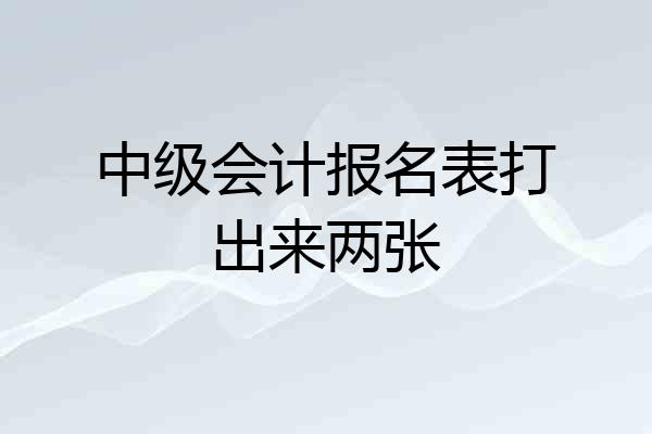 中级会计报名表打出来两张