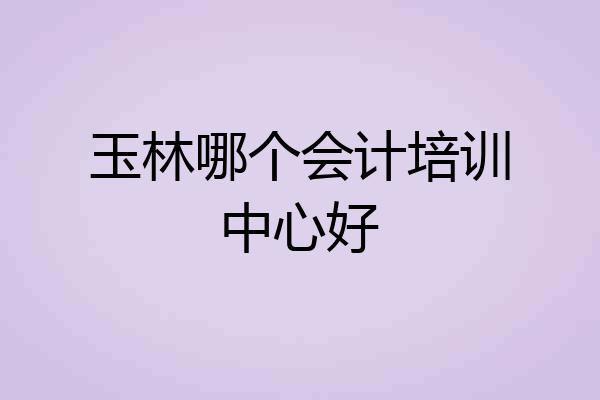玉林哪个会计培训中心好