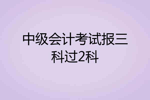 中级会计考试报三科过2科
