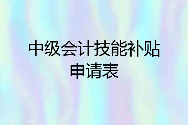 中级会计技能补贴申请表