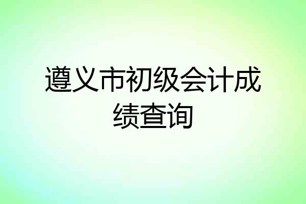 遵义市初级会计成绩查询