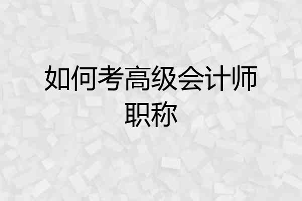 如何考高级会计师职称