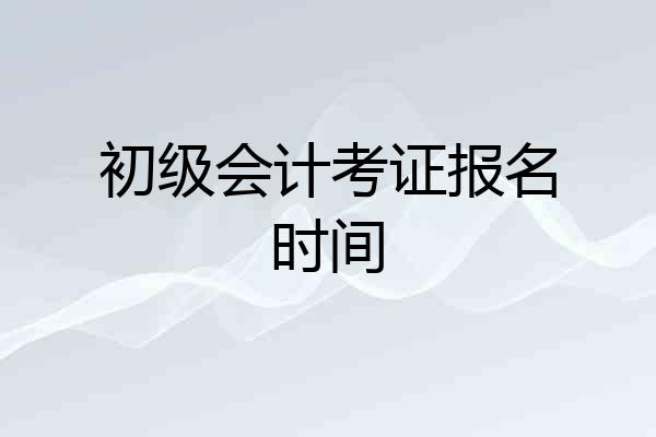 初级会计考证报名时间
