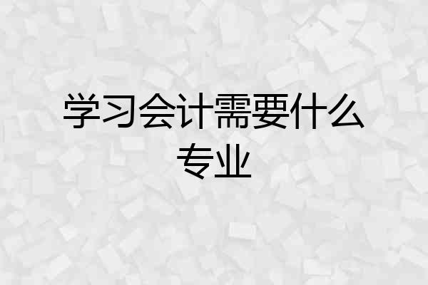 学习会计需要什么专业