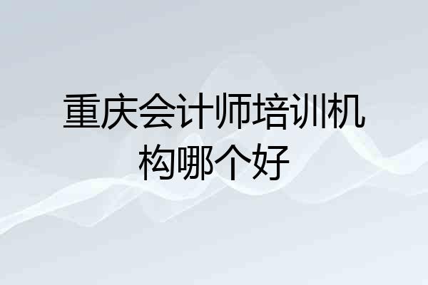 重庆会计师培训机构哪个好