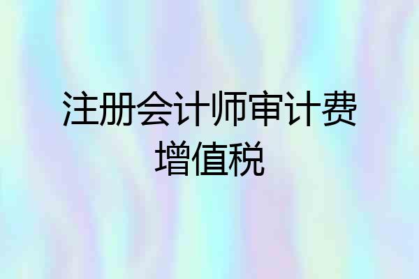 注册会计师审计费增值税